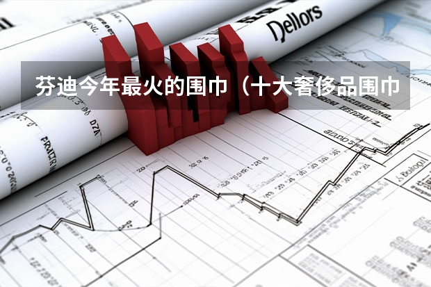 芬迪今年最火的围巾（十大奢侈品围巾品牌）