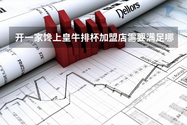 开一家馋上皇牛排杯加盟店需要满足哪些加盟条件？