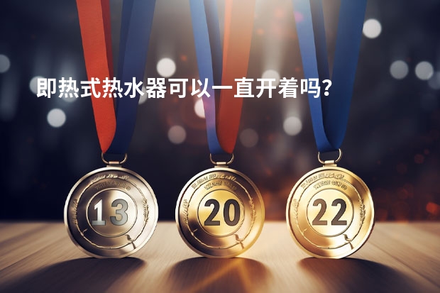即热式热水器可以一直开着吗？