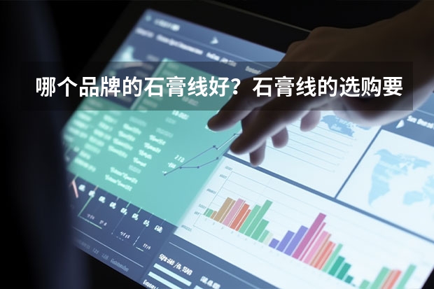 哪个品牌的石膏线好？石膏线的选购要点？