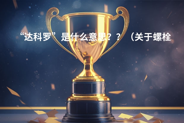 “达科罗”是什么意思？？（关于螺栓方面）求大神帮助
