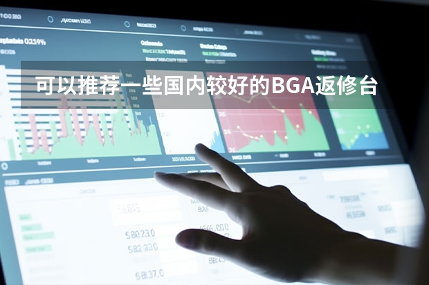 可以推荐一些国内较好的BGA返修台厂家吗?