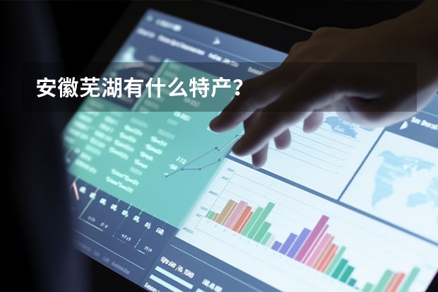 安徽芜湖有什么特产？