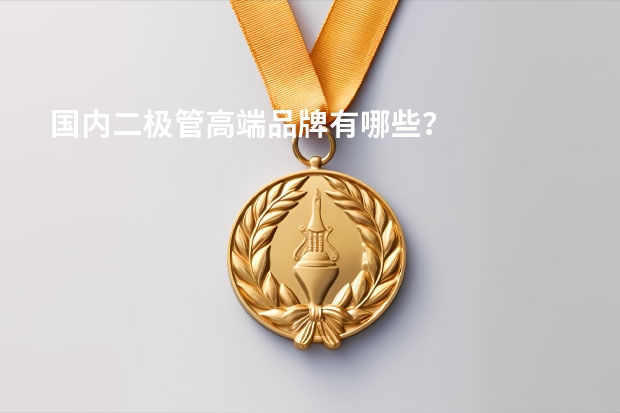 国内二极管高端品牌有哪些？