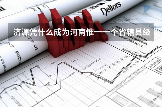济源凭什么成为河南惟一一个省辖县级市？