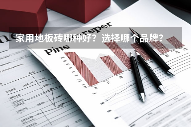 家用地板砖哪种好？选择哪个品牌？