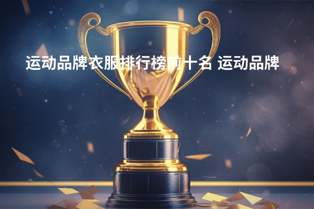 运动品牌衣服排行榜前十名 运动品牌排行榜前十名