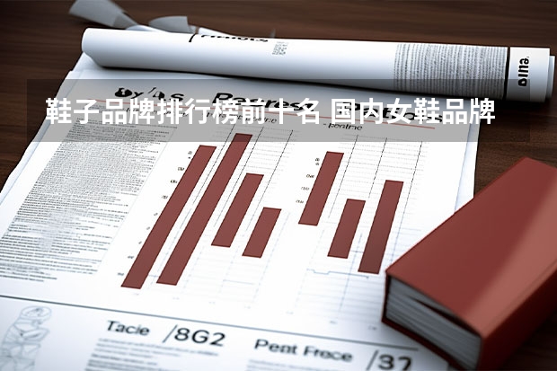 鞋子品牌排行榜前十名 国内女鞋品牌排行榜前十名(质量好的女鞋品牌)