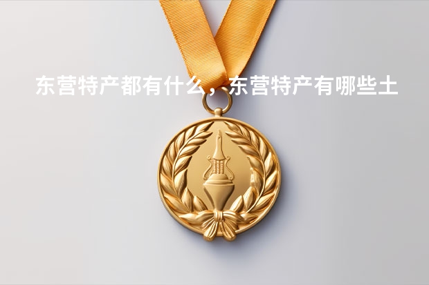 东营特产都有什么，东营特产有哪些土特产？