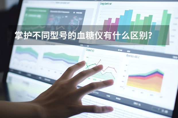 掌护不同型号的血糖仪有什么区别？
