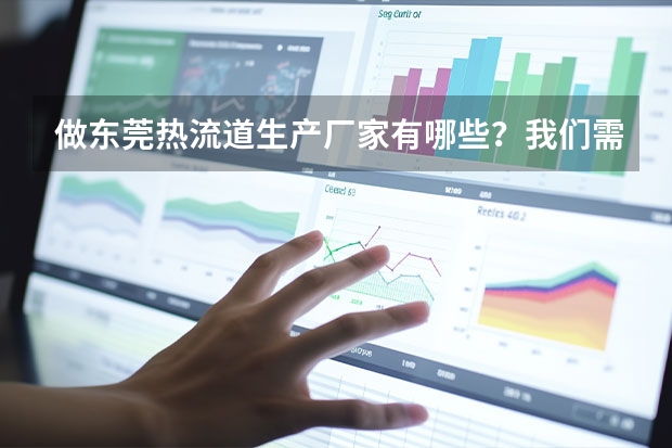 做东莞热流道生产厂家有哪些？我们需要一批热流道模具，能推荐下吗？