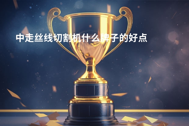 中走丝线切割机什么牌子的好点