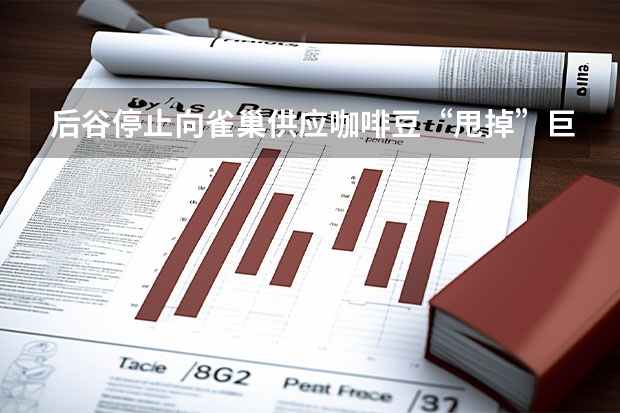 后谷停止向雀巢供应咖啡豆“甩掉”巨头另起炉灶 天然气炉灶品牌推荐