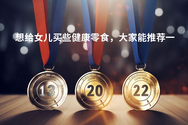 想给女儿买些健康零食，大家能推荐一些比较好的吗？