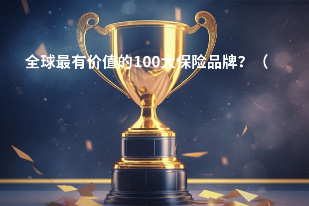 全球最有价值的100大保险品牌？（美国10大保险公司品牌）