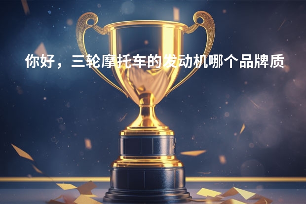你好，三轮摩托车的发动机哪个品牌质量最好？