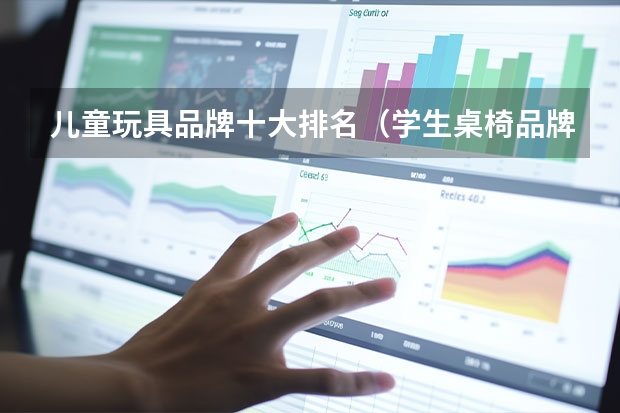 儿童玩具品牌十大排名（学生桌椅品牌排行榜前十名）