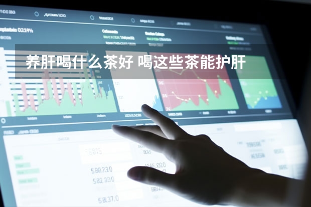 养肝喝什么茶好 喝这些茶能护肝