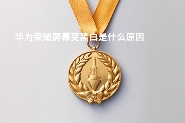 华为荣耀屏幕变黑白是什么原因