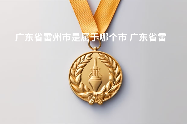 广东省雷州市是属于哪个市 广东省雷州市人口
