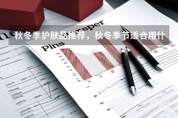 秋冬季护肤品推荐，秋冬季节适合用什么样的护肤品