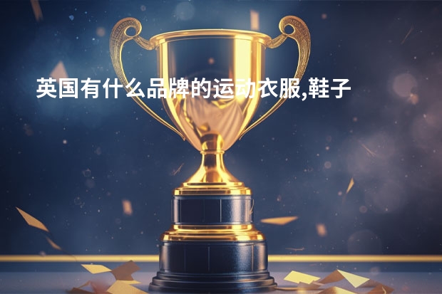 英国有什么品牌的运动衣服,鞋子