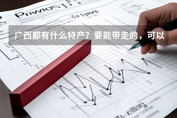 广西都有什么特产？要能带走的，可以送人的，知道的朋友说一下，越多越好，谢谢