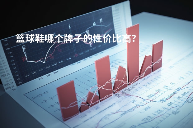 篮球鞋哪个牌子的性价比高？