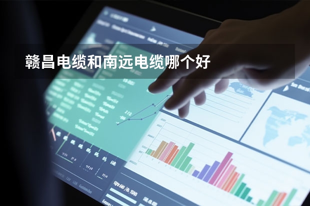 赣昌电缆和南远电缆哪个好