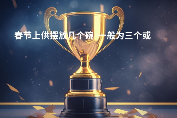 春节上供摆放几个碗  一般为三个或者六个 过年祭祖磕几个头点几根香 摆几个碗几双筷子