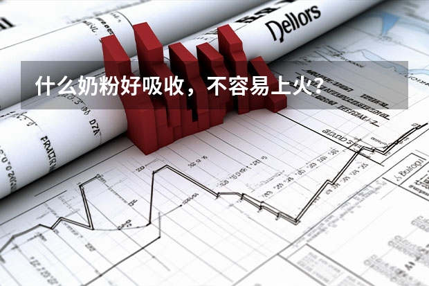 什么奶粉好吸收，不容易上火？