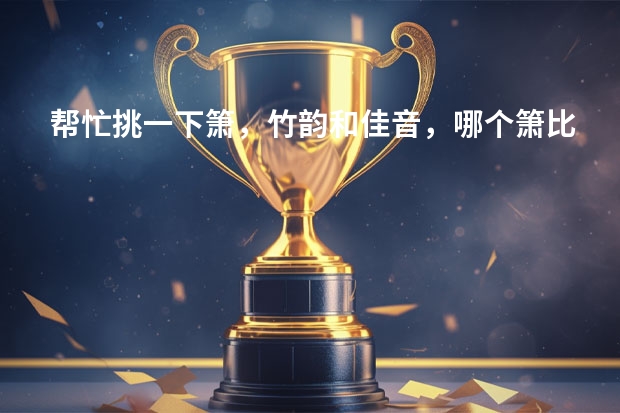 帮忙挑一下箫，竹韵和佳音，哪个箫比较好？