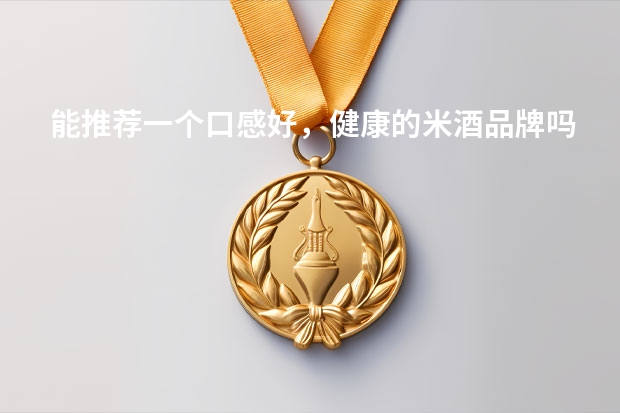 能推荐一个口感好，健康的米酒品牌吗？