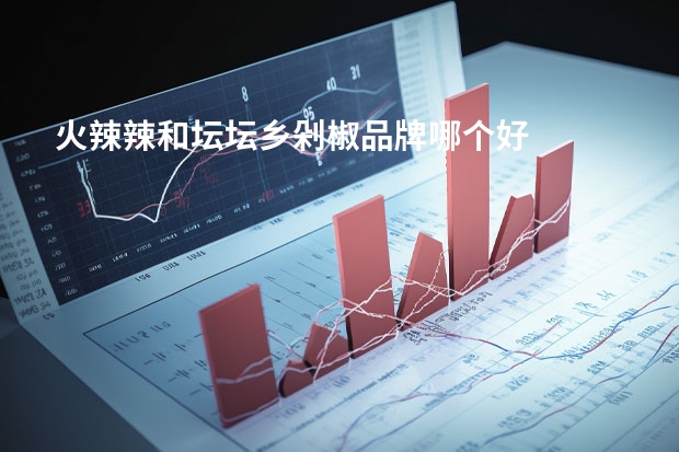 火辣辣和坛坛乡剁椒品牌哪个好