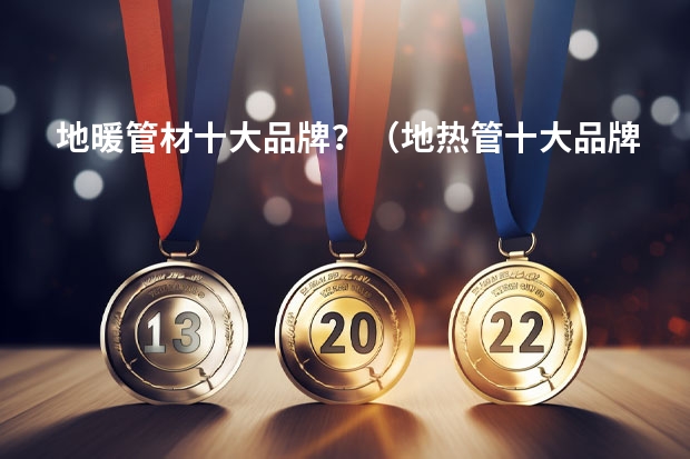 地暖管材十大品牌？（地热管十大品牌排名）