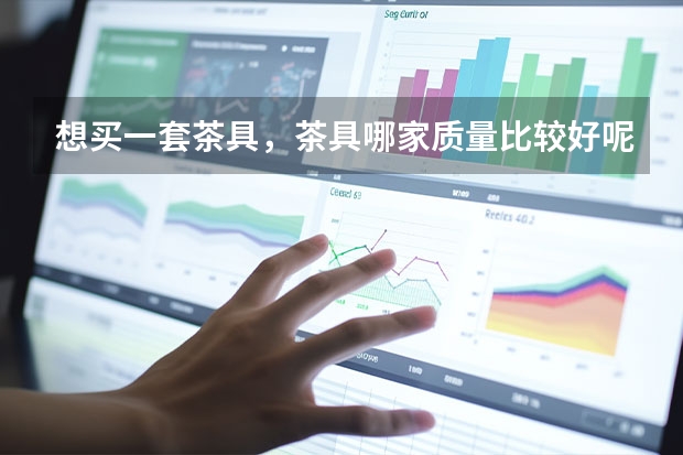 想买一套茶具，茶具哪家质量比较好呢？
