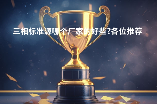 三相标准源哪个厂家的好些?各位推荐下