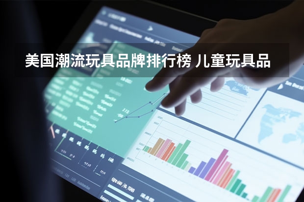 美国潮流玩具品牌排行榜 儿童玩具品牌十大排名
