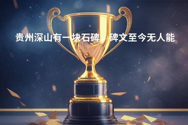 贵州深山有一块石碑，碑文至今无人能识（加工石碑刻字北京哪家好）