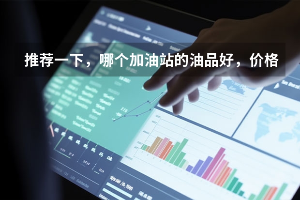 推荐一下，哪个加油站的油品好，价格还便宜