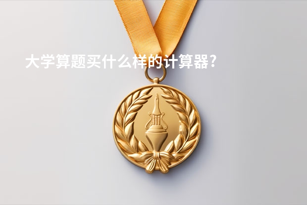 大学算题买什么样的计算器?